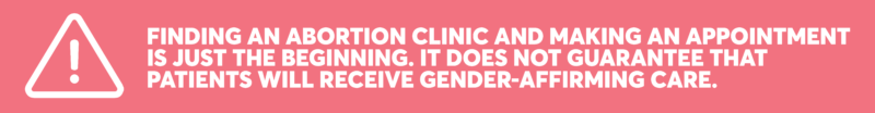 Graphic: Finding an abortion clinic and making an appointment is just the beginning. It does not guarantee that patients will receive gender-affirming care.